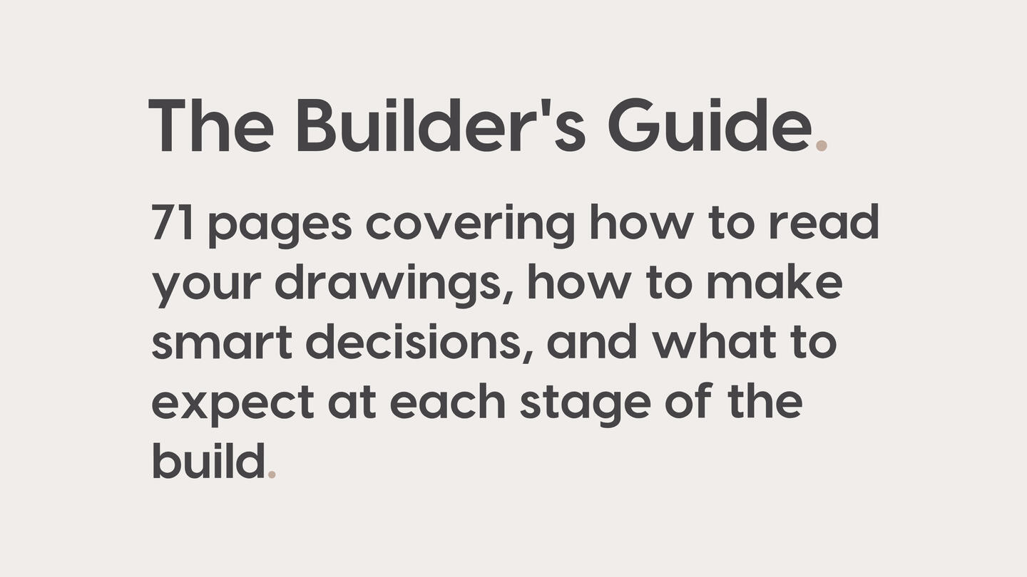 The Builder's Guide. 71 pages covering how to read your drawings, how to make smart decisions, and what to expect at each stage of the build.